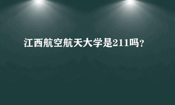 江西航空航天大学是211吗？