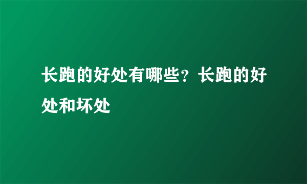 长跑的好处有哪些？长跑的好处和坏处