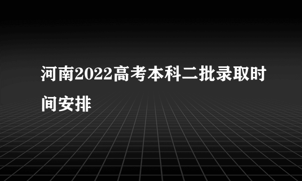 河南2022高考本科二批录取时间安排