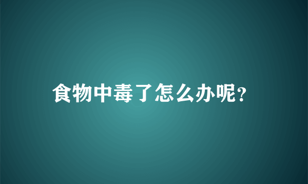 食物中毒了怎么办呢？