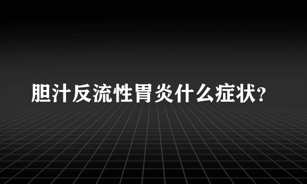 胆汁反流性胃炎什么症状？