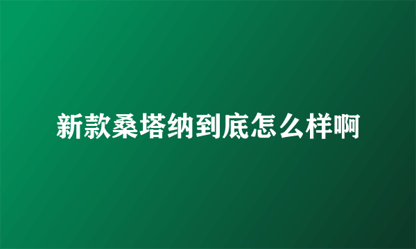 新款桑塔纳到底怎么样啊