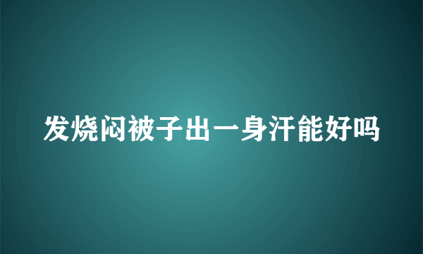 发烧闷被子出一身汗能好吗