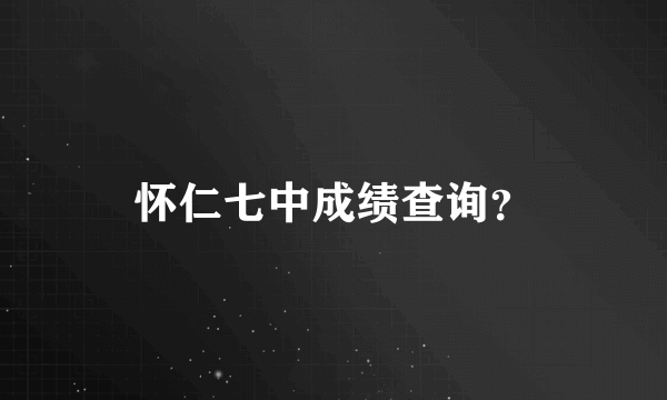 怀仁七中成绩查询？