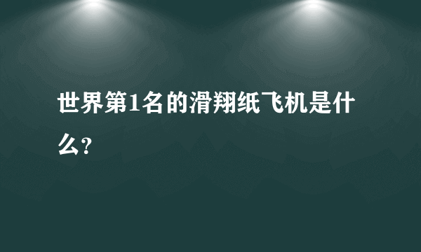 世界第1名的滑翔纸飞机是什么？