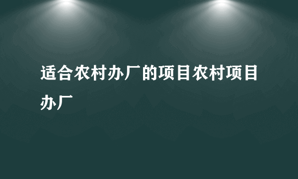 适合农村办厂的项目农村项目办厂