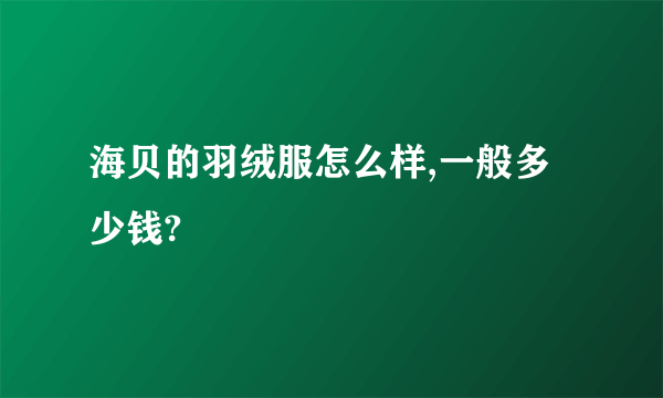 海贝的羽绒服怎么样,一般多少钱?