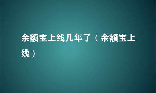 余额宝上线几年了（余额宝上线）