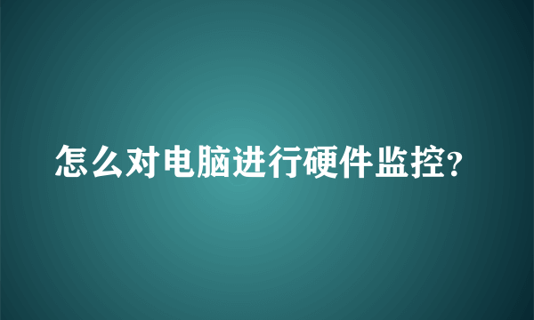 怎么对电脑进行硬件监控？