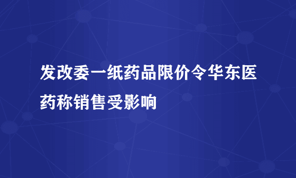 发改委一纸药品限价令华东医药称销售受影响