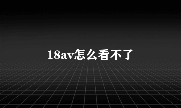 18av怎么看不了