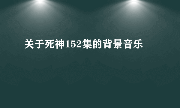 关于死神152集的背景音乐