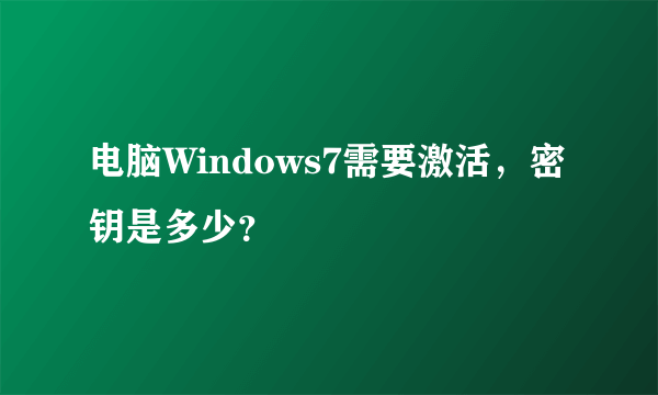 电脑Windows7需要激活，密钥是多少？