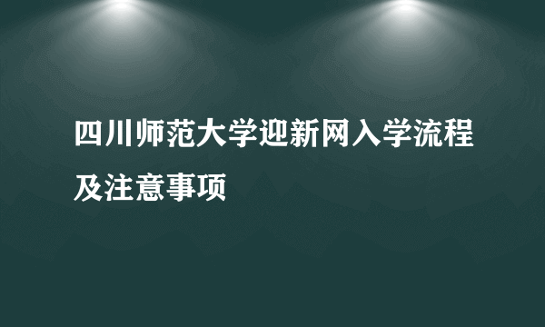 四川师范大学迎新网入学流程及注意事项