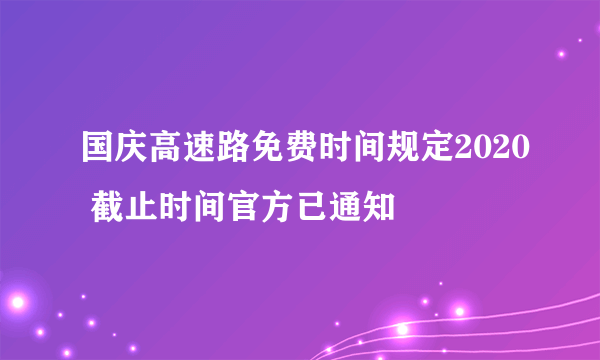 国庆高速路免费时间规定2020 截止时间官方已通知