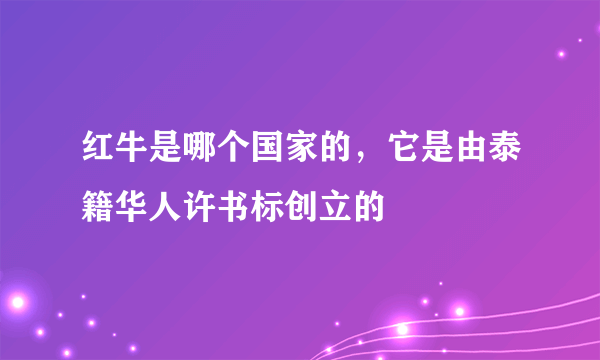 红牛是哪个国家的，它是由泰籍华人许书标创立的