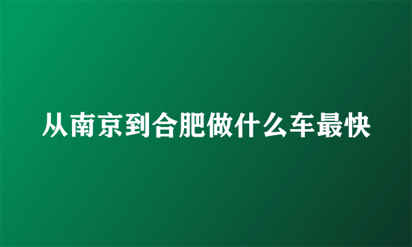 从南京到合肥做什么车最快