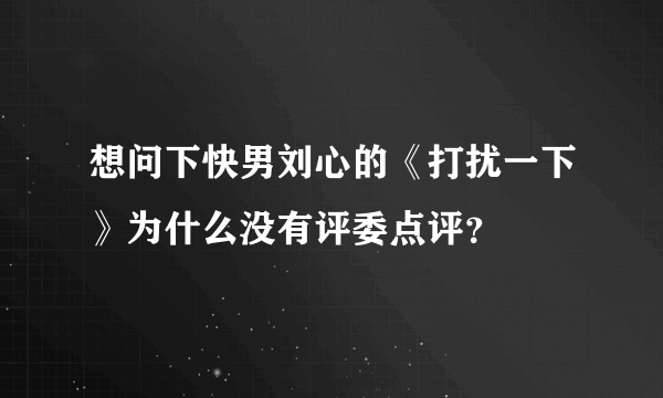 想问下快男刘心的《打扰一下》为什么没有评委点评？