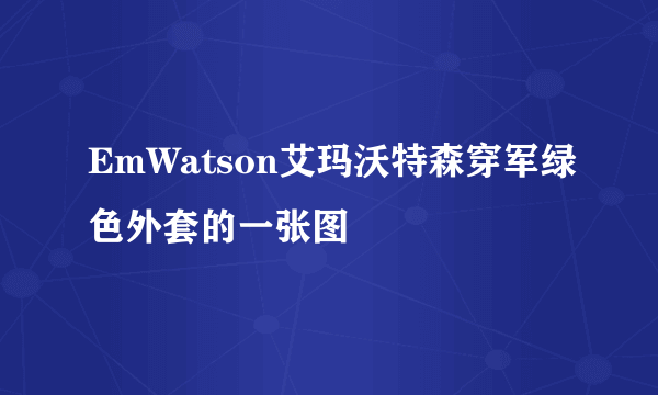 EmWatson艾玛沃特森穿军绿色外套的一张图