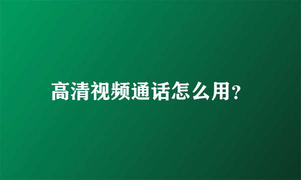 高清视频通话怎么用？