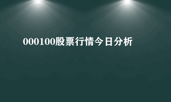 000100股票行情今日分析