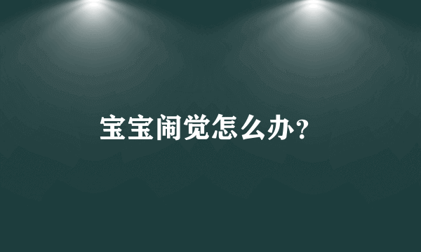 宝宝闹觉怎么办？