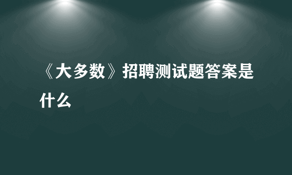 《大多数》招聘测试题答案是什么