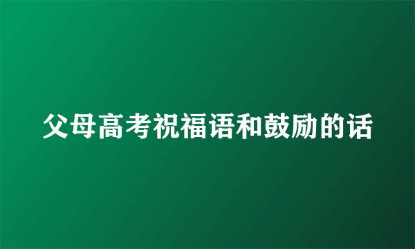 父母高考祝福语和鼓励的话