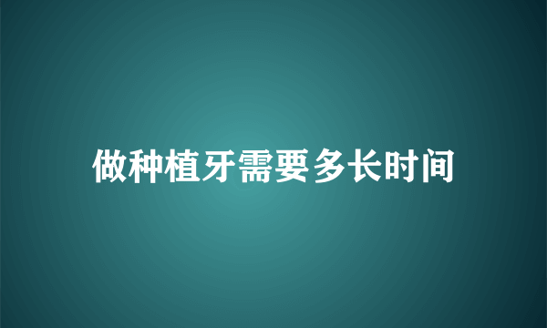 做种植牙需要多长时间