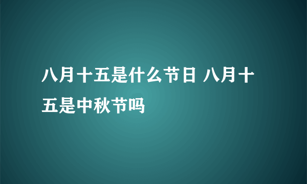 八月十五是什么节日 八月十五是中秋节吗