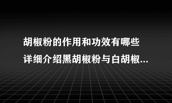 胡椒粉的作用和功效有哪些 详细介绍黑胡椒粉与白胡椒粉的区别