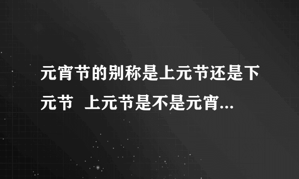 元宵节的别称是上元节还是下元节  上元节是不是元宵节的别称