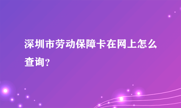 深圳市劳动保障卡在网上怎么查询？