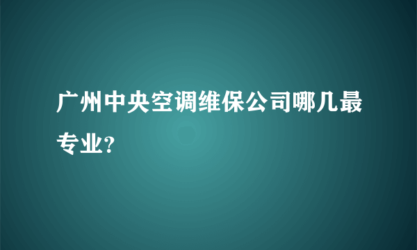 广州中央空调维保公司哪几最专业？