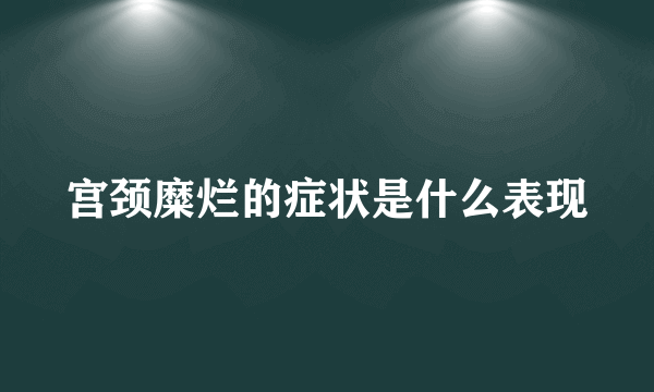 宫颈糜烂的症状是什么表现