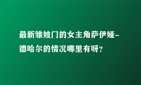 最新雏妓门的女主角萨伊娅-德哈尔的情况哪里有呀？