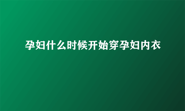 孕妇什么时候开始穿孕妇内衣