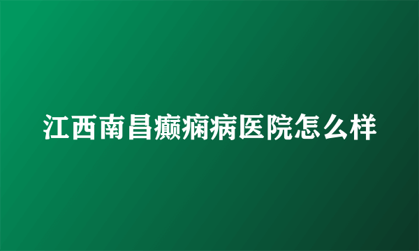 江西南昌癫痫病医院怎么样