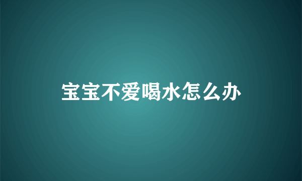 宝宝不爱喝水怎么办