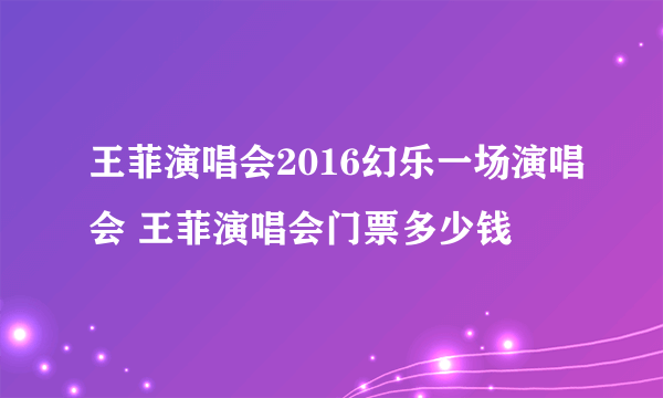 王菲演唱会2016幻乐一场演唱会 王菲演唱会门票多少钱