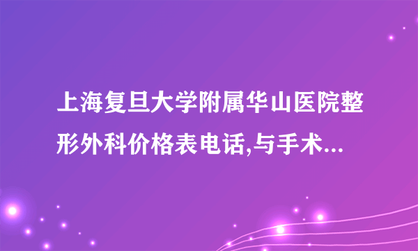 上海复旦大学附属华山医院整形外科价格表电话,与手术完成之后效果图认真看看