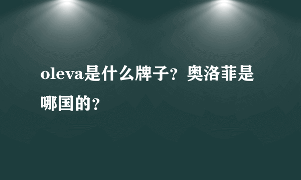 oleva是什么牌子？奥洛菲是哪国的？