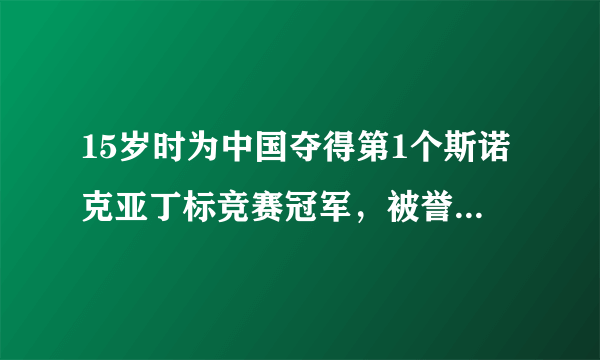 15岁时为中国夺得第1个斯诺克亚丁标竞赛冠军，被誉为神童的是谁？