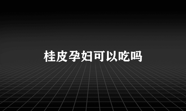 桂皮孕妇可以吃吗