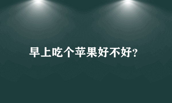 早上吃个苹果好不好？