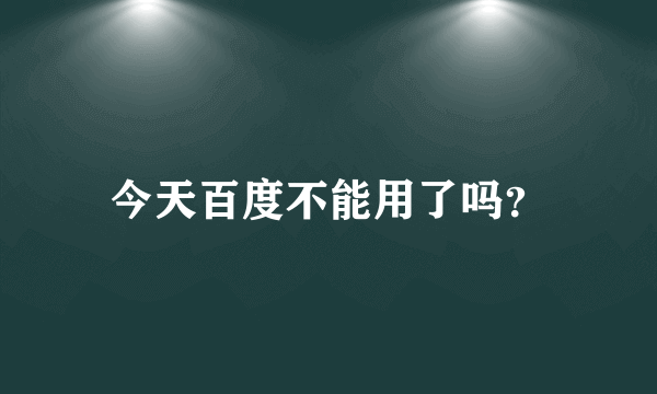 今天百度不能用了吗？