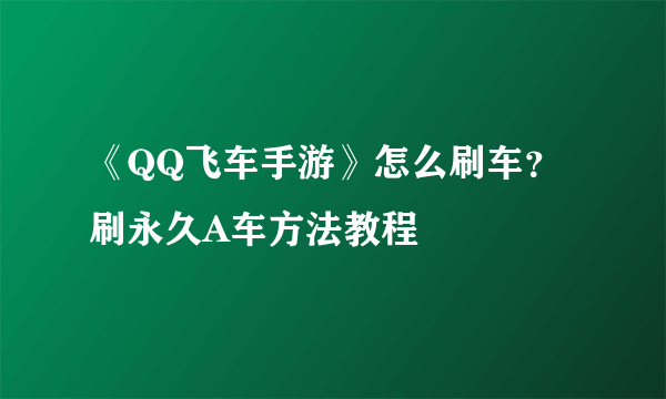 《QQ飞车手游》怎么刷车？刷永久A车方法教程