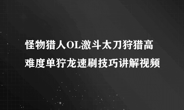 怪物猎人OL激斗太刀狩猎高难度单狞龙速刷技巧讲解视频