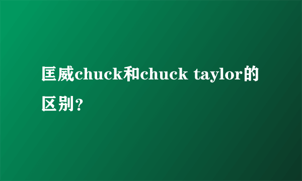 匡威chuck和chuck taylor的区别？