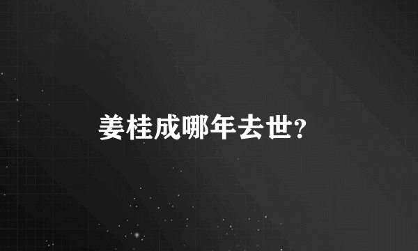 姜桂成哪年去世？